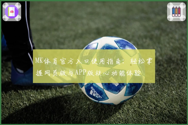 MK体育官方入口使用指南：轻松掌握网页版与APP版核心功能体验