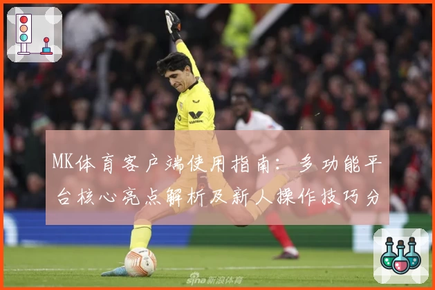 MK体育客户端使用指南：多功能平台核心亮点解析及新人操作技巧分享