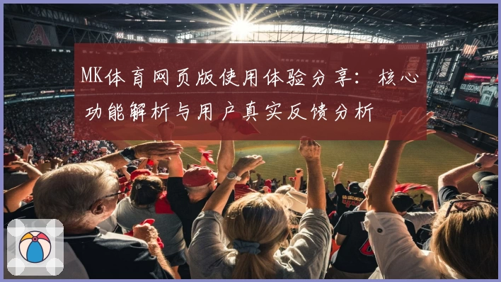 MK体育网页版使用体验分享：核心功能解析与用户真实反馈分析