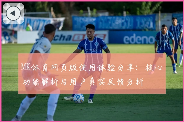 MK体育网页版使用体验分享：核心功能解析与用户真实反馈分析