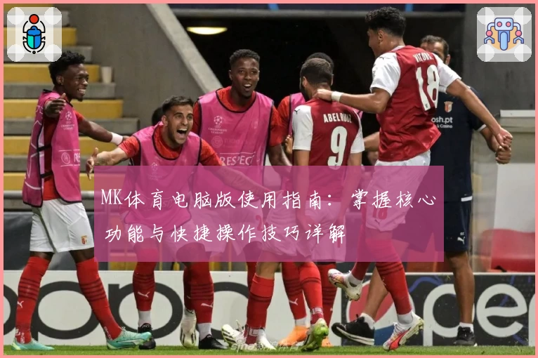 MK体育电脑版使用指南：掌握核心功能与快捷操作技巧详解