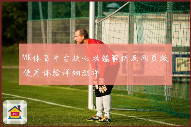 MK体育平台核心功能解析及网页版使用体验详细测评