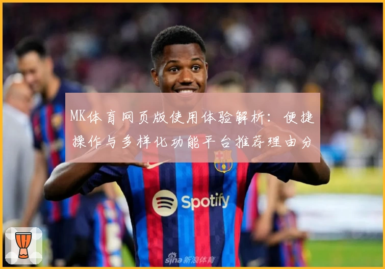 MK体育网页版使用体验解析：便捷操作与多样化功能平台推荐理由分析