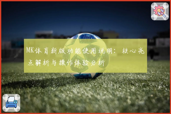 MK体育新版功能使用说明：核心亮点解析与操作体验分析