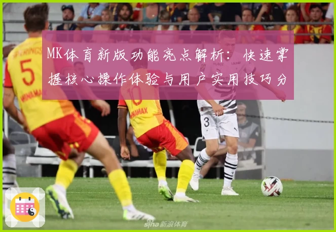 MK体育新版功能亮点解析：快速掌握核心操作体验与用户实用技巧分享