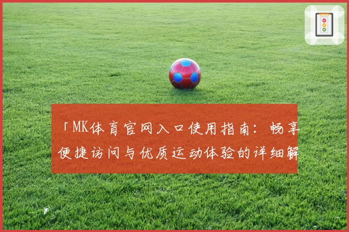 「MK体育官网入口使用指南：畅享便捷访问与优质运动体验的详细解析」