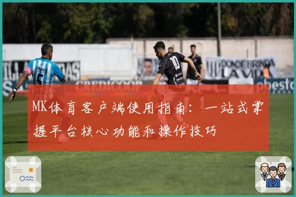 MK体育客户端使用指南：一站式掌握平台核心功能和操作技巧