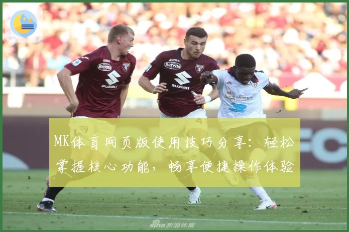 MK体育网页版使用技巧分享：轻松掌握核心功能，畅享便捷操作体验