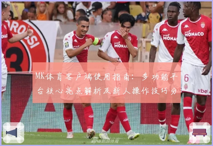 MK体育客户端使用指南：多功能平台核心亮点解析及新人操作技巧分享