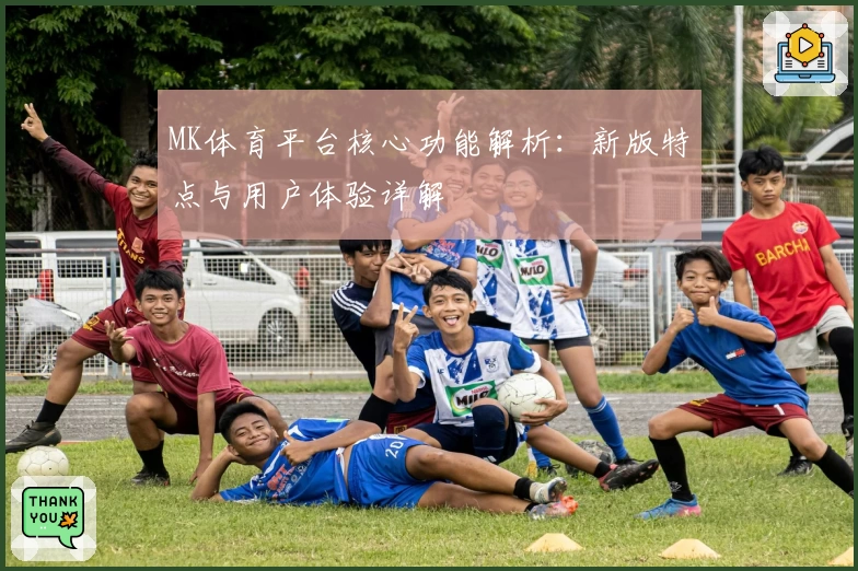 MK体育平台核心功能解析：新版特点与用户体验详解
