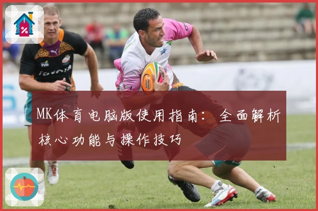 MK体育电脑版使用指南：全面解析核心功能与操作技巧