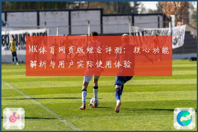 MK体育网页版综合评测：核心功能解析与用户实际使用体验