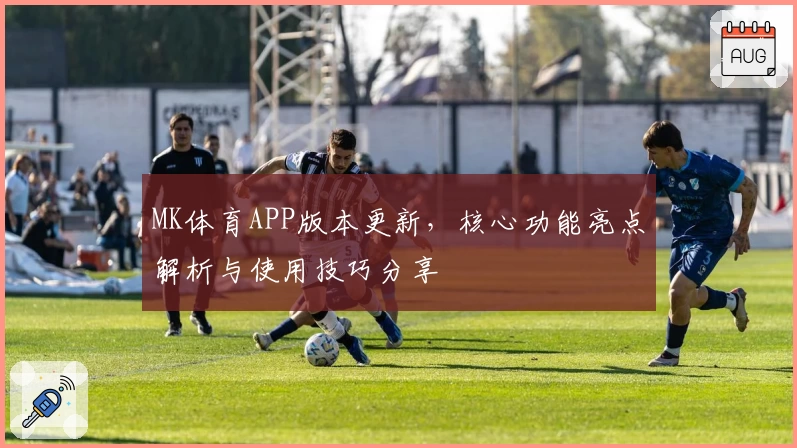MK体育APP版本更新，核心功能亮点解析与使用技巧分享
